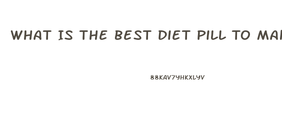 What Is The Best Diet Pill To Make You Lose Weight And Fat