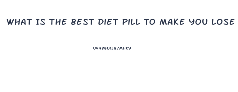 What Is The Best Diet Pill To Make You Lose Weight And Fat