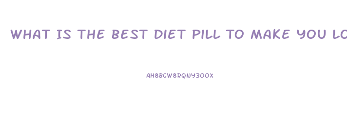 What Is The Best Diet Pill To Make You Lose Weight And Fat
