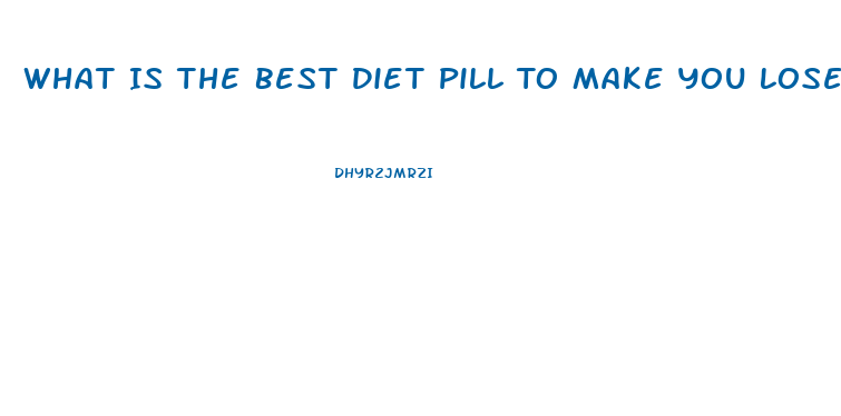 What Is The Best Diet Pill To Make You Lose Weight And Fat