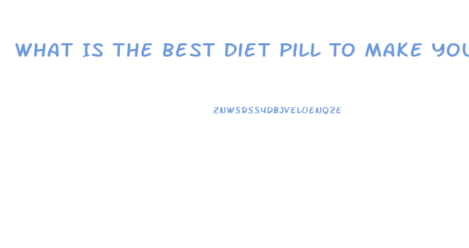 What Is The Best Diet Pill To Make You Lose Weight Fast