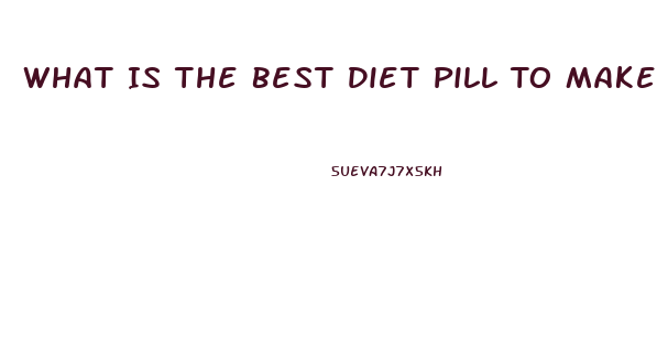 What Is The Best Diet Pill To Make You Lose Weight Fast