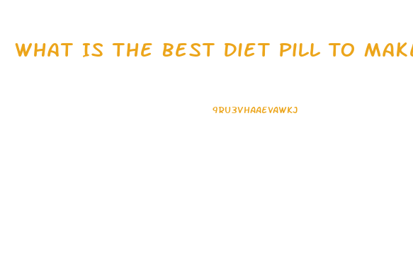 What Is The Best Diet Pill To Make You Lose Weight Fast