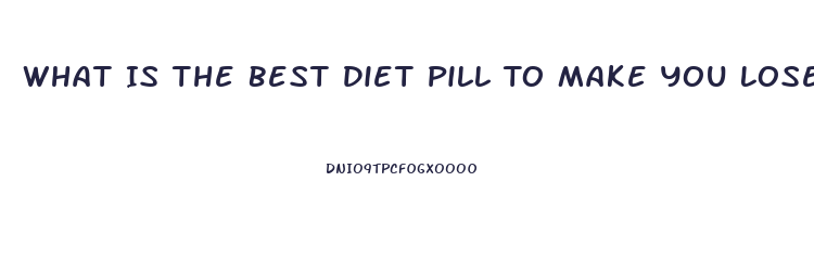 What Is The Best Diet Pill To Make You Lose Weight Fast