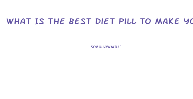 What Is The Best Diet Pill To Make You Lose Weight Fast