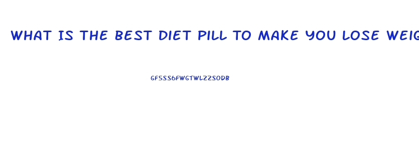 What Is The Best Diet Pill To Make You Lose Weight Fast