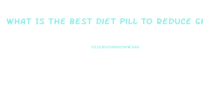 What Is The Best Diet Pill To Reduce Ghrelin