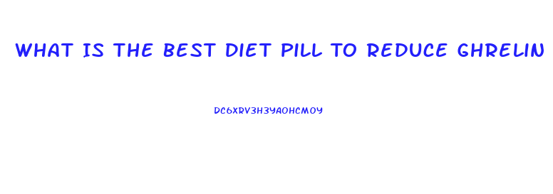 What Is The Best Diet Pill To Reduce Ghrelin