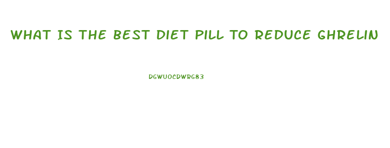 What Is The Best Diet Pill To Reduce Ghrelin