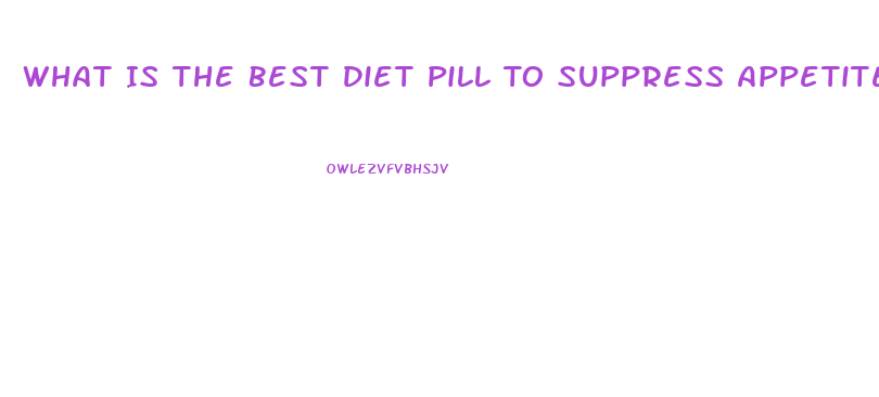 What Is The Best Diet Pill To Suppress Appetite