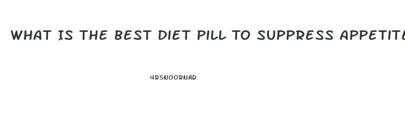 What Is The Best Diet Pill To Suppress Appetite