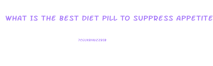 What Is The Best Diet Pill To Suppress Appetite