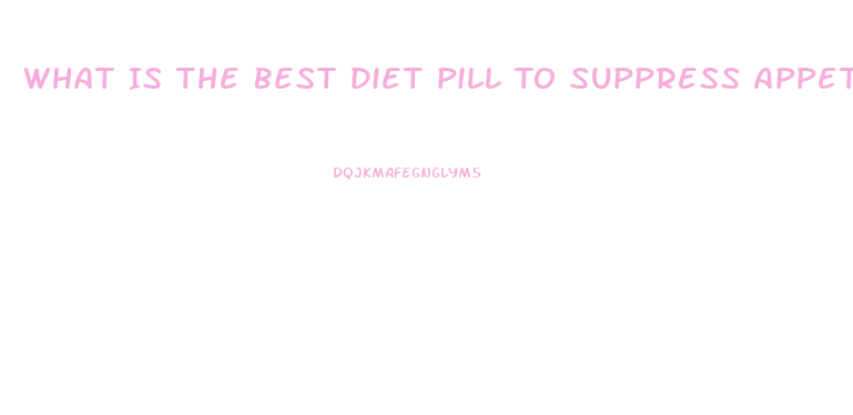 What Is The Best Diet Pill To Suppress Appetite