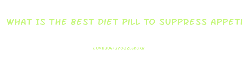 What Is The Best Diet Pill To Suppress Appetite