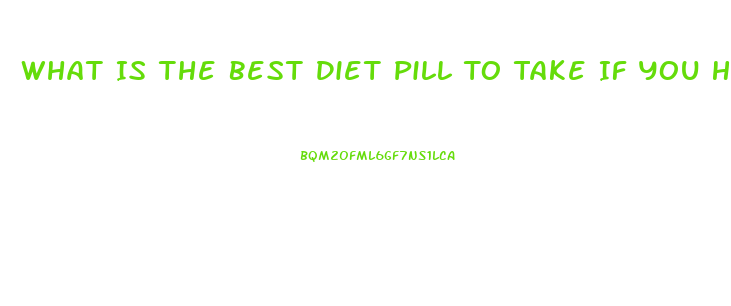 What Is The Best Diet Pill To Take If You Have High Blood Pressure