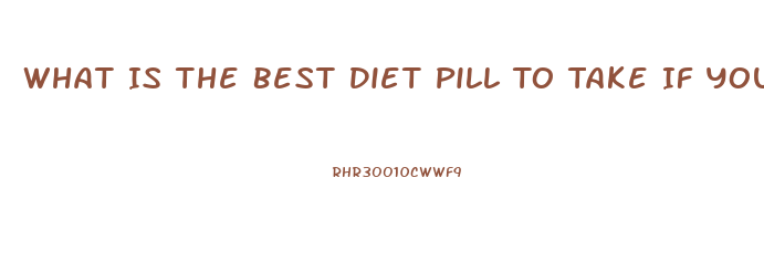 What Is The Best Diet Pill To Take If You Have High Blood Pressure