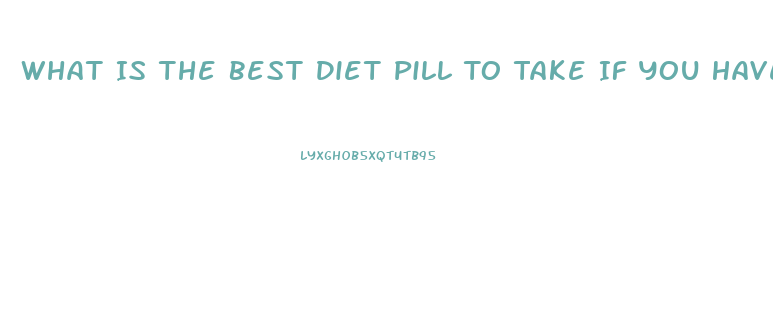 What Is The Best Diet Pill To Take If You Have High Blood Pressure