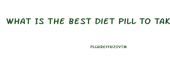 What Is The Best Diet Pill To Take In 2023