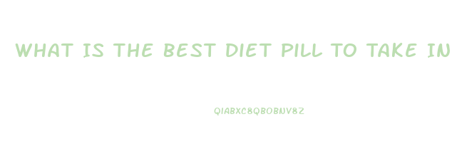 What Is The Best Diet Pill To Take In 2023