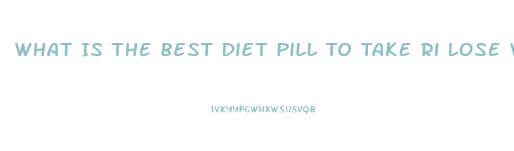 What Is The Best Diet Pill To Take Ri Lose Wait Without Exercise