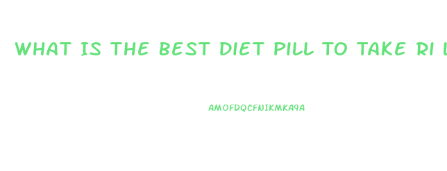 What Is The Best Diet Pill To Take Ri Lose Wait Without Exercise