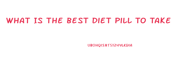 What Is The Best Diet Pill To Take Ri Lose Wait Without Exercise