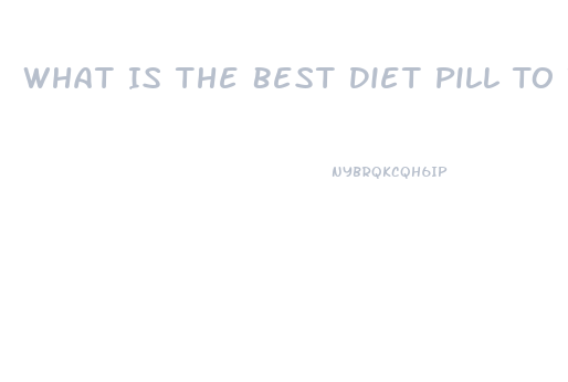 What Is The Best Diet Pill To Take To Lose Weight
