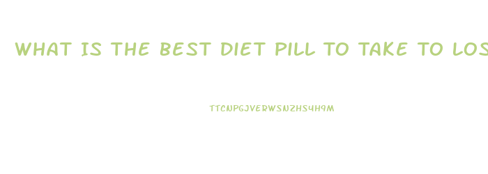 What Is The Best Diet Pill To Take To Lose Weight