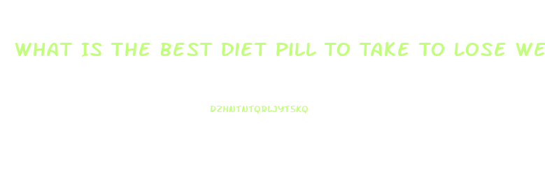 What Is The Best Diet Pill To Take To Lose Weight