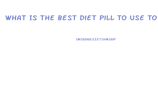 What Is The Best Diet Pill To Use To Lose Weight