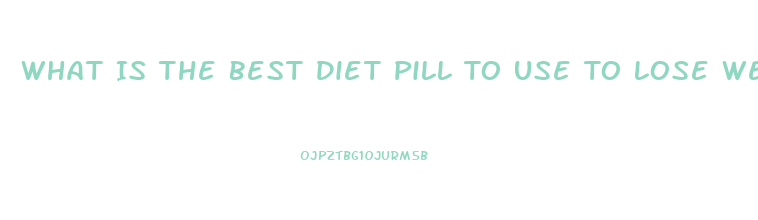 What Is The Best Diet Pill To Use To Lose Weight