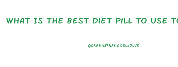 What Is The Best Diet Pill To Use To Lose Weight