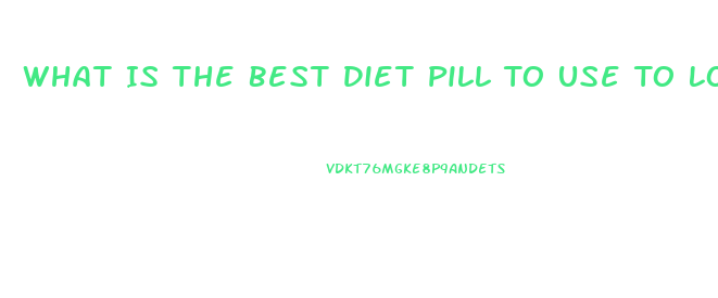 What Is The Best Diet Pill To Use To Lose Weight