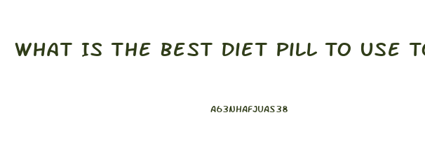 What Is The Best Diet Pill To Use To Lose Weight