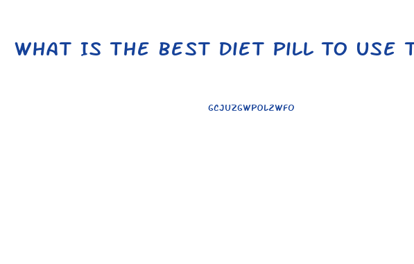 What Is The Best Diet Pill To Use To Lose Weight