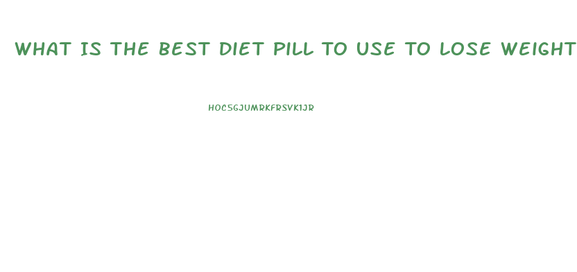 What Is The Best Diet Pill To Use To Lose Weight