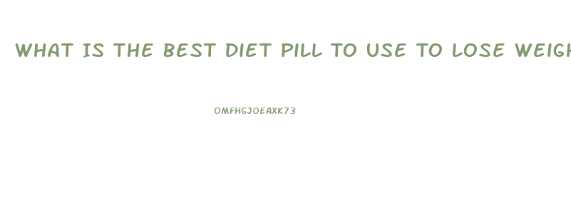 What Is The Best Diet Pill To Use To Lose Weight