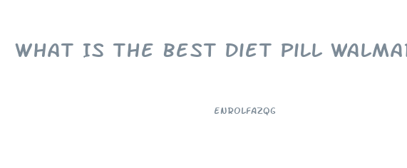 What Is The Best Diet Pill Walmart Carries