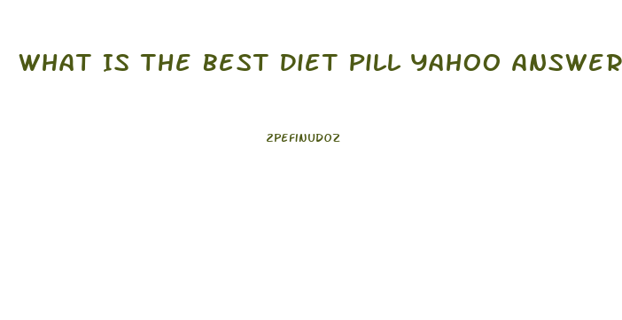 What Is The Best Diet Pill Yahoo Answers