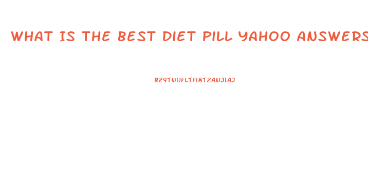 What Is The Best Diet Pill Yahoo Answers