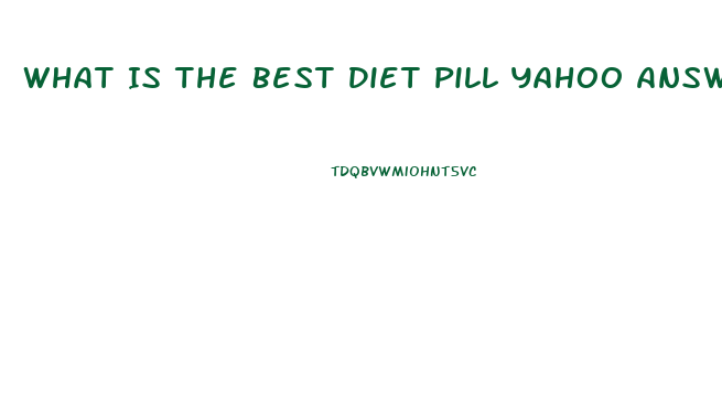 What Is The Best Diet Pill Yahoo Answers