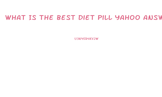 What Is The Best Diet Pill Yahoo Answers