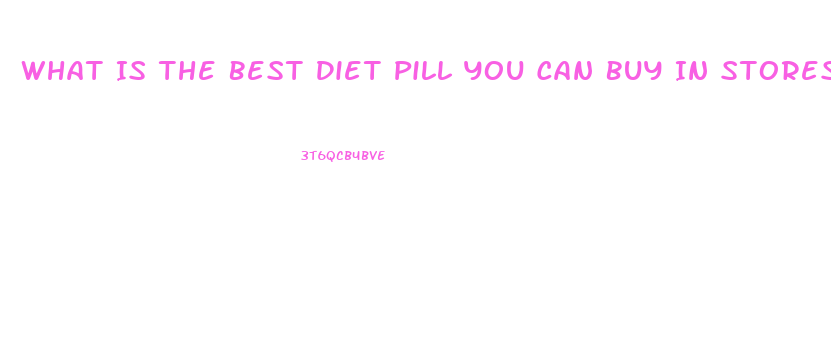 What Is The Best Diet Pill You Can Buy In Stores