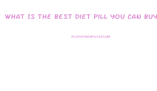 What Is The Best Diet Pill You Can Buy In Stores