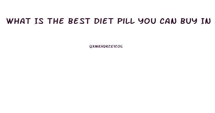 What Is The Best Diet Pill You Can Buy In Stores