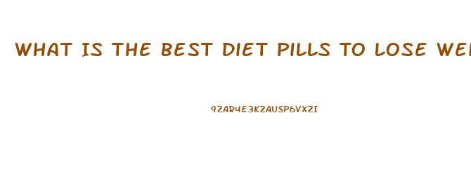What Is The Best Diet Pills To Lose Weight