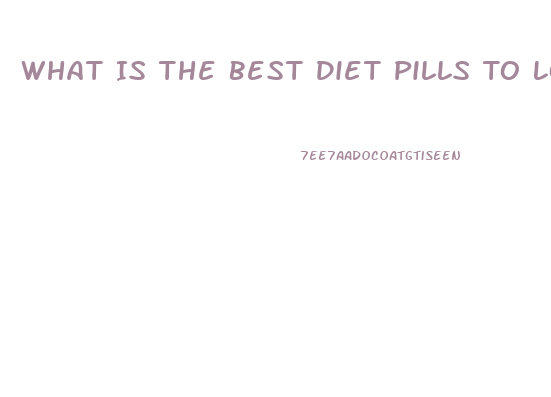 What Is The Best Diet Pills To Lose Weight Fast