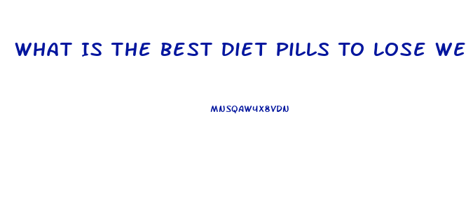 What Is The Best Diet Pills To Lose Weight