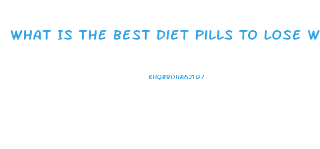 What Is The Best Diet Pills To Lose Weight