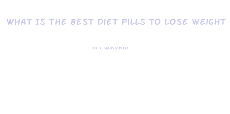 What Is The Best Diet Pills To Lose Weight